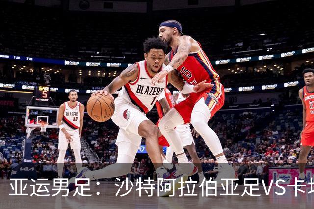 亚运男足：沙特阿拉伯亚足VS卡塔尔亚足 比赛前瞻